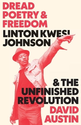 Dread Poetry and Freedom: Linton Kwesi Johnson and the Unfinished Revolution by Austin, David