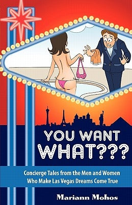 You Want WHAT Concierge Tales from the Men and Women who Make Las Vegas Dreams Come True by Mohos, Mariann