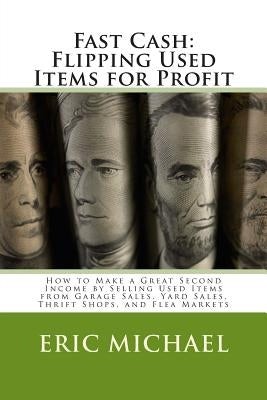Fast Cash: Flipping Used Items: How to Make a Great Second Income by Selling Used Items from Garage Sales, Yard Sales, Thrift Shops, and Flea Markets by Michael, Eric