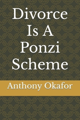 Divorce Is A Ponzi Scheme by Okafor, Anthony