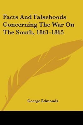 Facts And Falsehoods Concerning The War On The South, 1861-1865 by Edmonds, George