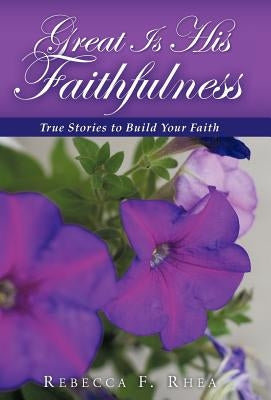 Great Is His Faithfulness: True Stories to Build Your Faith by Rhea, Rebecca F.