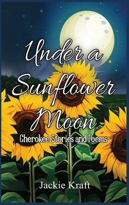 Under a Sunflower Moon: Cherokee Stories and Poems by Kraft, Jackie H.