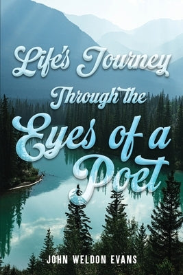Life's Journey Through the Eyes of a Poet by Evans, John Weldon