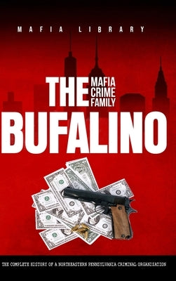 The Bufalino Mafia Crime Family: The Complete History of a Northeastern Pennsylvania Criminal Organization by Library, Mafia