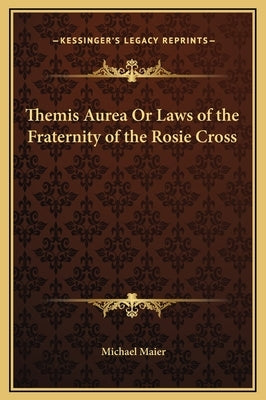 Themis Aurea Or Laws of the Fraternity of the Rosie Cross by Maier, Michael