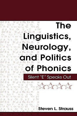 The Linguistics, Neurology, and Politics of Phonics: Silent "E" Speaks Out by Strauss, Steven L.