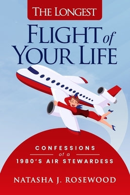 The Longest Flight of Your Life: Confessions of a 1980s Air Stewardess by Rosewood, Natasha J.
