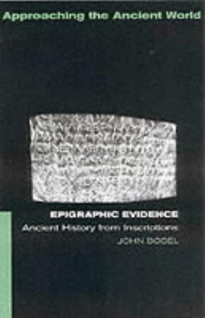 Epigraphic Evidence: Ancient History From Inscriptions by Bodel, John