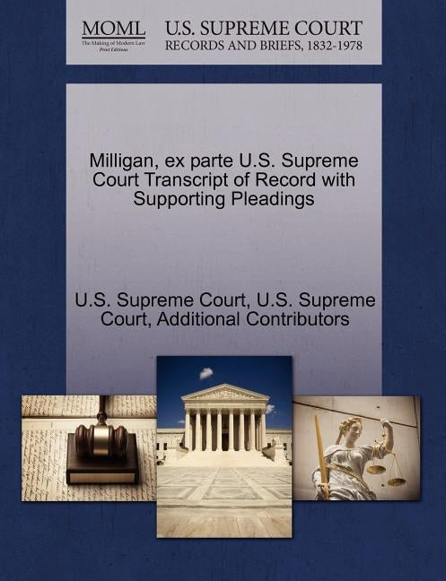 Milligan, Ex Parte U.S. Supreme Court Transcript of Record with Supporting Pleadings by Additional Contributors