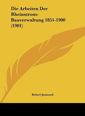 Die Arbeiten Der Rheinstrom-Bauverwaltung 1851-1900 (1901) by Jasmund, Robert