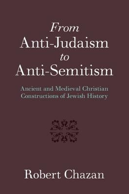 From Anti-Judaism to Anti-Semitism by Chazan, Robert