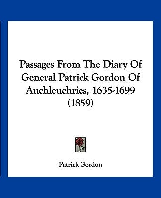 Passages From The Diary Of General Patrick Gordon Of Auchleuchries, 1635-1699 (1859) by Gordon, Patrick