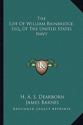 The Life Of William Bainbridge, Esq. Of The United States Navy by Dearborn, H. a. S.