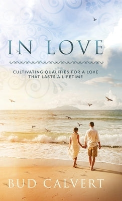 In Love: Cultivating Qualities For A Love That Lasts A Lifetime by Calvert, Bud