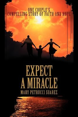 Expect A Miracle: One couple's compelling story of faith and hope by Suarez, Mary Petrucci