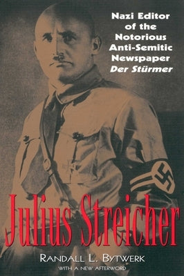 Julius Streicher: Nazi Editor of the Notorious Anti-semitic Newspaper Der Sturmer by Bytwerk, Randall