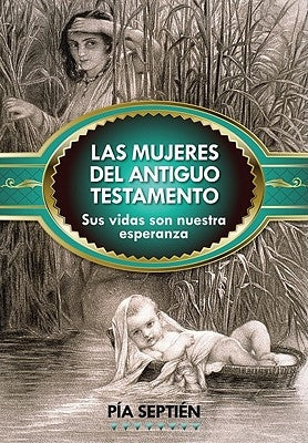 Las Mujeres del Antiguo Testamento: Sus Vidas Son Nuestra Esperanza by SeptiÃ©n, PÃ­a