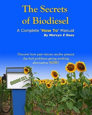 The Secrets of Biodiesel: A Complete 'How To' Manual by Rees, Mervyn E.