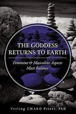 The Goddess Returns to Earth: Feminine & Masculine Aspects Must Balance by Priest Ph. D., Verling Chako