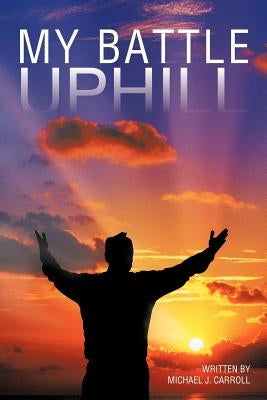 My Battle Uphill by Carroll, Michael J.