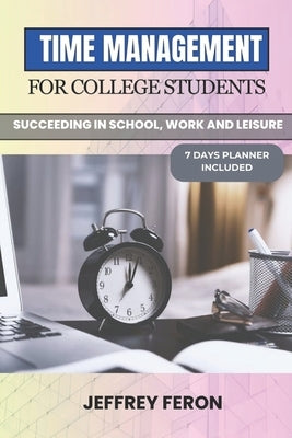 Time Management for College Students: Succeeding In School, Work, And Leisure by Feron, Jeffrey
