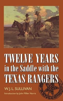 Twelve Years in the Saddle with the Texas Rangers by Sullivan, W. J. L.