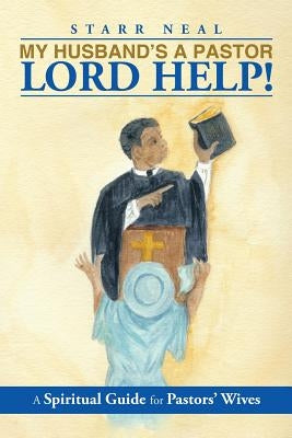 My Husband's a Pastor Lord Help!: A Spiritual Guide for Pastors' Wives by Neal, Starr