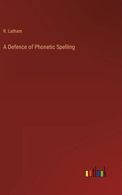 A Defence of Phonetic Spelling by Latham, R.