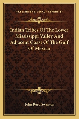 Indian Tribes Of The Lower Mississippi Valley And Adjacent Coast Of The Gulf Of Mexico by Swanton, John Reed