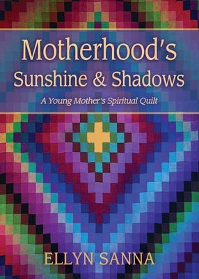 Motherhood's Sunshine and Shadows: A Young Mother's Spiritual Quilt by Sanna, Ellyn