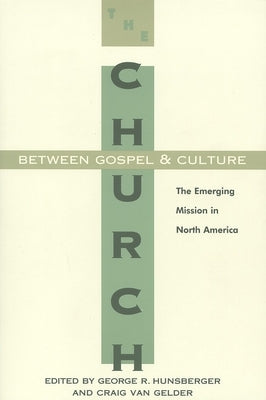 The Church between Gospel and Culture: The Emerging Mission in North America by Hunsberger, George R.