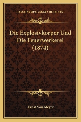 Die Explosivkorper Und Die Feuerwerkerei (1874) by Meyer, Ernst Von