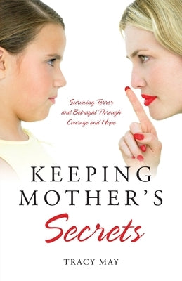 Keeping Mother's Secrets: Surviving Terror and Betrayal Through Courage and Hope by May, Tracy