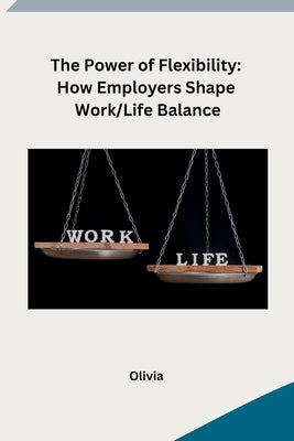 The Power of Flexibility: How Employers Shape Work/Life Balance by Olivia