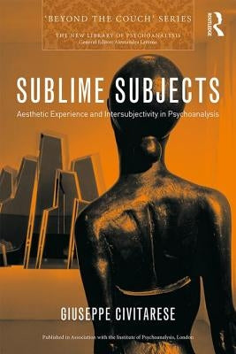 Sublime Subjects: Aesthetic Experience and Intersubjectivity in Psychoanalysis by Civitarese, Giuseppe