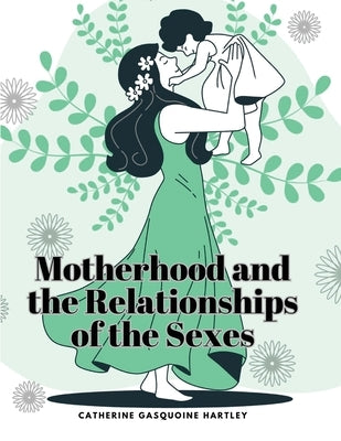 Motherhood and the Relationships of the Sexes by Catherine Gasquoine Hartley