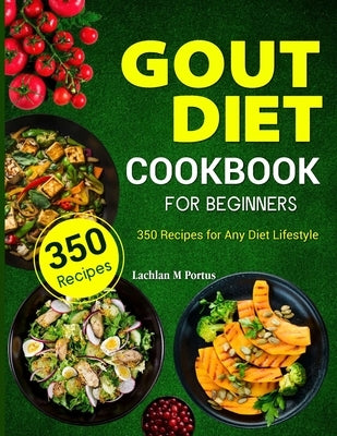 Gout Diet Cookbook For Beginners: 350 Recipes for Any Diet Lifestyle by M. Portus, Lachlan