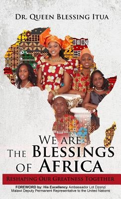 We Are The Blessings Of Africa: Reshaping Our Greatness Together by Itua, Queen Blessing