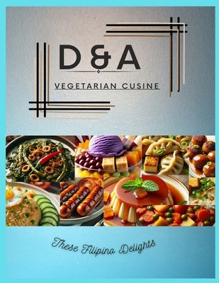 D&A Vegetarian Cuisine: These Filipino Delights by Smith, Arlyn Torcende