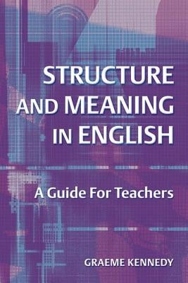 Structure and Meaning in English: A Guide for Teachers by Kennedy, Graeme