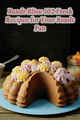 Bundt Bliss: 102 Fresh Recipes for Your Bundt Pan by Chow, de Charming