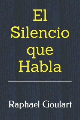 El Silencio que Habla: Cómo desarrollar la escucha activa y mejorar la comunicación by Goulart, Raphael