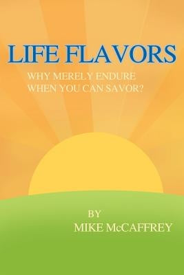 Life Flavors: Why Merely Endure When You Can Savor? by McCaffrey, Mike