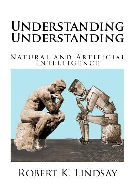 Understanding Understanding: Natural and Artificial Intelligence by Lindsay, Robert Kendall