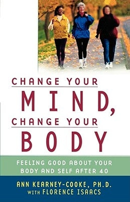 Change Your Mind, Change Your Body: Feeling Good about Your Body and Self After 40 by Kearney-Cooke, Ann
