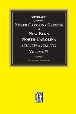 Abstracts from the North Carolina Gazette of New Bern, North Carolina, 1751-1759 and 1768-1790, Volume #1 by Fouts, Raymond Parker