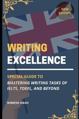 Writing Excellence: Mastering IELTS, TOEFL, and Beyond: Guide for Writing Task from Beginner Level by Hash, Nimesh