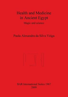 Health and Medicine in Ancient Egypt: Magic and science by Da Silva Veiga, Paula Alexandra