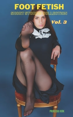 Foot Fetish Short Stories Collection: Volume. 3 by Kink, Princess